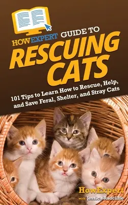 Guide de l'expert pour le sauvetage des chats : 101 conseils pour apprendre à secourir, aider et sauver les chats sauvages, les chats de refuge et les chats errants. - HowExpert Guide to Rescuing Cats: 101 Tips to Learn How to Rescue, Help, and Save Feral, Shelter, and Stray Cats