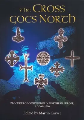 La Croix va vers le Nord : Les processus de conversion en Europe du Nord, vers 300-1300 - The Cross Goes North: Processes of Conversion in Northern Europe, Ad 300-1300