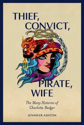 Voleuse, condamnée, pirate, épouse : les nombreuses histoires de Charlotte Badger - Thief, Convict, Pirate, Wife: The Many Histories of Charlotte Badger