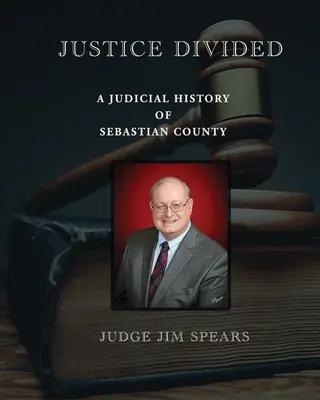 La justice divisée : une histoire judiciaire du comté de Sebastian - Justice Divided; A Judicial History of Sebastian County