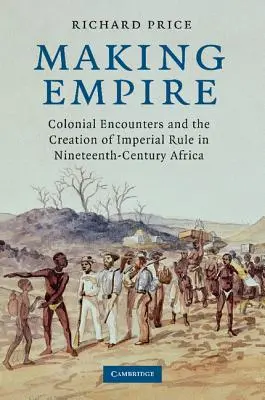 Faire l'empire : Les rencontres coloniales et la création du pouvoir impérial en Afrique au XIXe siècle - Making Empire: Colonial Encounters and the Creation of Imperial Rule in Nineteenth-Century Africa