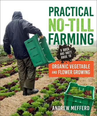 Practical No-Till Farming : Un guide rapide et pratique de la culture biologique des légumes et des fleurs - Practical No-Till Farming: A Quick and Dirty Guide to Organic Vegetable and Flower Growing