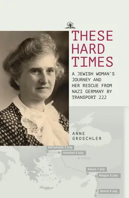 Ces temps difficiles : Le sauvetage d'une femme juive de l'Allemagne nazie par le transport 222 - These Hard Times: A Jewish Woman's Rescue from Nazi Germany by Transport 222