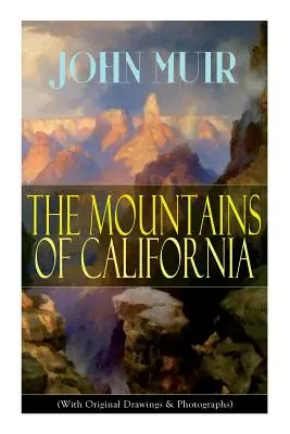 Les montagnes de Californie (avec dessins et photographies originaux) : Mémoires d'aventure et études de la nature - The Mountains of California (With Original Drawings & Photographs): Adventure Memoirs and Wilderness Study