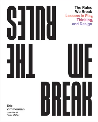 Les règles que nous brisons : Leçons de jeu, de réflexion et de conception - The Rules We Break: Lessons in Play, Thinking, and Design