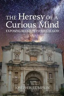 L'hérésie d'un esprit curieux : Exposer la religion pour révéler Dieu - The Heresy of a Curious Mind: Exposing Religion to Reveal God