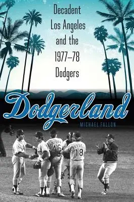 Dodgerland : Los Angeles décadente et les Dodgers de 1977-78 - Dodgerland: Decadent Los Angeles and the 1977-78 Dodgers