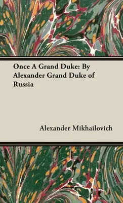 Jadis grand-duc : Alexandre Grand-Duc de Russie - Once A Grand Duke: By Alexander Grand Duke of Russia