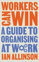 Les travailleurs peuvent gagner : Un guide pour s'organiser au travail - Workers Can Win: A Guide to Organising at Work
