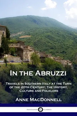 Dans les Abruzzes : voyages dans le sud de l'Italie au tournant du XXe siècle ; histoire, culture et folklore - In the Abruzzi: Travels in Southern Italy at the Turn of the 20th Century; The History, Culture and Folklore