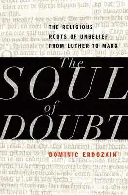 L'âme du doute : Les racines religieuses de l'incroyance de Luther à Marx - The Soul of Doubt: The Religious Roots of Unbelief from Luther to Marx