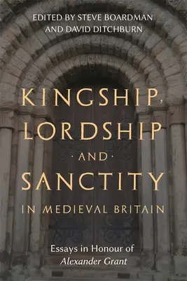 Kingship, Lordship and Sanctity in Medieval Britain (La royauté, la seigneurie et la sainteté dans la Grande-Bretagne médiévale) : Essais en l'honneur d'Alexander Grant - Kingship, Lordship and Sanctity in Medieval Britain: Essays in Honour of Alexander Grant