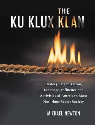 Le Ku Klux Klan : Histoire, organisation, langage, influence et activités de la société secrète la plus célèbre d'Amérique - The Ku Klux Klan: History, Organization, Language, Influence and Activities of America's Most Notorious Secret Society