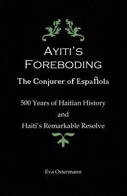 Le pressentiment d'Ayiti - Le prestidigitateur d'Espanola : 500 ans d'histoire haïtienne et la remarquable détermination d'Haïti - Ayiti's Foreboding - The Conjurer of Espanola: 500 Years of Haitian History and Haiti's Remarkable Resolve