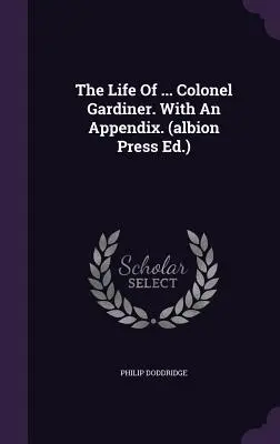 La vie du ... Colonel Gardiner. avec un appendice. (Albion Press Ed.) - The Life of ... Colonel Gardiner. with an Appendix. (Albion Press Ed.)