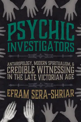 Psychic Investigators : Anthropologie, spiritualisme moderne et témoignages crédibles à la fin de l'ère victorienne - Psychic Investigators: Anthropology, Modern Spiritualism, and Credible Witnessing in the Late Victorian Age