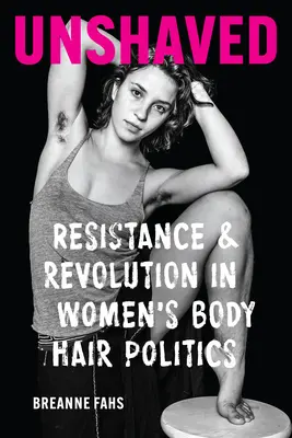 Unshaved : Résistance et révolution dans la politique des poils de corps des femmes - Unshaved: Resistance and Revolution in Women's Body Hair Politics