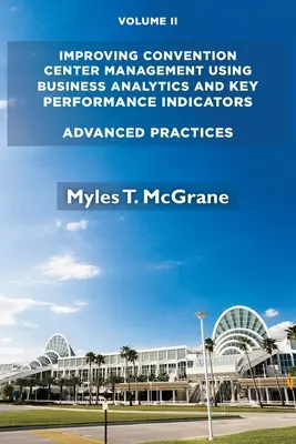 Améliorer la gestion des centres de congrès en utilisant l'analyse commerciale et les indicateurs clés de performance, Volume II : Pratiques avancées - Improving Convention Center Management Using Business Analytics and Key Performance Indicators, Volume II: Advanced Practices