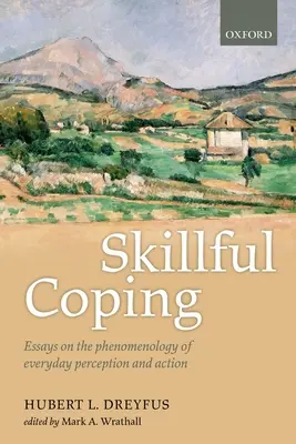 L'habileté à faire face : Essais sur la phénoménologie de la perception et de l'action au quotidien - Skillful Coping: Essays on the Phenomenology of Everyday Perception and Action