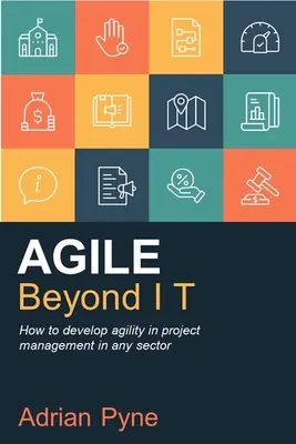 Agile Beyond It : Comment développer l'agilité dans la gestion de projet dans n'importe quel secteur - Agile Beyond It: How to Develop Agility in Project Management in Any Sector