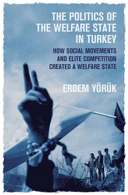 La politique de l'État providence en Turquie : Comment les mouvements sociaux et la concurrence des élites ont créé un État providence - The Politics of the Welfare State in Turkey: How Social Movements and Elite Competition Created a Welfare State