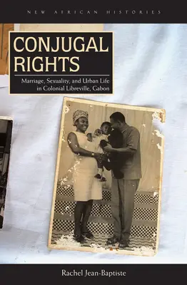 Droits conjugaux : Mariage, sexualité et vie urbaine dans la Libreville coloniale du Gabon - Conjugal Rights: Marriage, Sexuality, and Urban Life in Colonial Libreville, Gabon