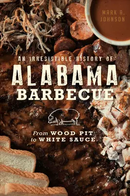 Une histoire irrésistible du barbecue d'Alabama : De la fosse à bois à la sauce blanche - An Irresistible History of Alabama Barbecue: From Wood Pit to White Sauce