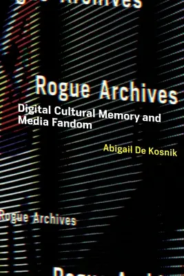 Rogue Archives : Mémoire culturelle numérique et fandom des médias - Rogue Archives: Digital Cultural Memory and Media Fandom