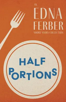 Half Portions - Une collection de nouvelles d'Edna Ferber;Avec une introduction de Rogers Dickinson - Half Portions - An Edna Ferber Short Story Collection;With an Introduction by Rogers Dickinson