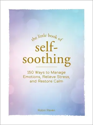 Le petit livre de l'auto-apaisement : 150 façons de gérer les émotions, de soulager le stress et de retrouver le calme - The Little Book of Self-Soothing: 150 Ways to Manage Emotions, Relieve Stress, and Restore Calm