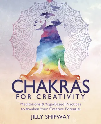 Chakras pour la créativité : Méditations et pratiques basées sur le yoga pour éveiller votre potentiel créatif - Chakras for Creativity: Meditations & Yoga-Based Practices to Awaken Your Creative Potential