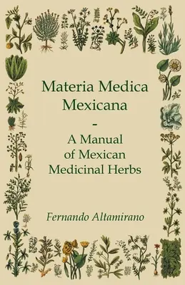 Materia Medica Mexicana - Manuel des herbes médicinales mexicaines - Materia Medica Mexicana - A Manual of Mexican Medicinal Herbs