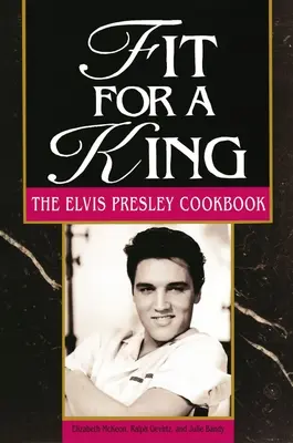 A la hauteur d'un roi : Le livre de cuisine d'Elvis Presley - Fit for a King: The Elvis Presley Cookbook