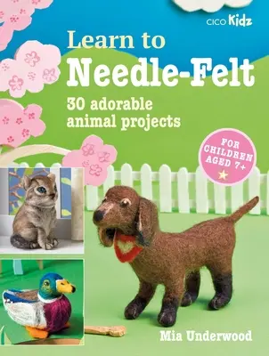 Apprendre à feutrer à l'aiguille : 30 projets d'animaux adorables pour les enfants de 7 ans et plus - Learn to Needle-Felt: 30 Adorable Animal Projects for Children Aged 7+