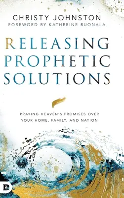 Libérer les solutions prophétiques : Prier pour les promesses du Ciel sur votre foyer, votre famille et votre nation - Releasing Prophetic Solutions: Praying Heaven's Promises Over Your Home, Family, and Nation