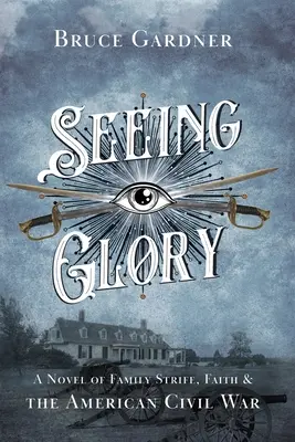 Voir la gloire : Un roman sur les conflits familiaux, la foi et la guerre civile américaine - Seeing Glory: A Novel of Family Strife, Faith, and the American Civil War