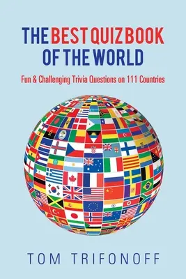 Le meilleur livre de quiz du monde : Questions amusantes et stimulantes sur 111 pays - The Best Quiz Book of the World: Fun & Challenging Trivia Questions on 111 Countries