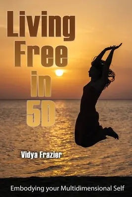 Vivre libre en 5D : incarner son moi multidimensionnel - Living Free in 5D: Embodying your Multidimensional Self