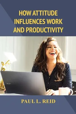 Comment l'attitude influence le travail et la productivité - How Attitude Influences Work and Productivity