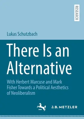 Il y a une alternative : Avec Herbert Marcuse et Mark Fisher Vers une esthétique politique du néolibéralisme - There Is an Alternative: With Herbert Marcuse and Mark Fisher Towards a Political Aesthetics of Neoliberalism