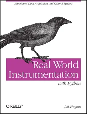 Instrumentation du monde réel avec Python : Systèmes automatisés d'acquisition et de contrôle des données - Real World Instrumentation with Python: Automated Data Acquisition and Control Systems