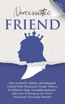 Ami narcissique Comment identifier, maîtriser et se protéger d'un ami narcissique. Observez les signes de comportement, les tendances sociopathes, et L - Narcissistic Friend How to Identify, Subdue, and Safeguard Yourself from Narcissistic Friends. Observe for Behavior Signs, Sociopath tendencies, and L