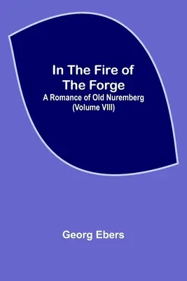 Dans le feu de la forge : un roman du vieux Nuremberg (tome VIII) - In The Fire Of The Forge; A Romance of Old Nuremberg (Volume VIII)