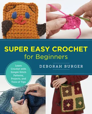 Crochet super facile pour les débutants : Apprenez à crocheter avec des modèles de points simples, des projets et des tonnes d'astuces. - Super Easy Crochet for Beginners: Learn Crochet with Simple Stitch Patterns, Projects, and Tons of Tips