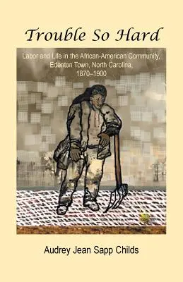 Trouble So Hard : Labor and Life in the African-American Community, Edentown, North Carolina, 1870-1900 (en anglais) - Trouble So Hard: Labor and Life in the African-American Community, Edentown, North Carolina, 1870-1900