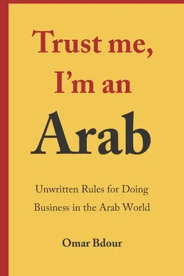 Faites-moi confiance, je suis arabe : Règles non écrites pour faire des affaires dans le monde arabe - Trust me, I'm an Arab: Unwritten Rules for Doing Business in the Arab World