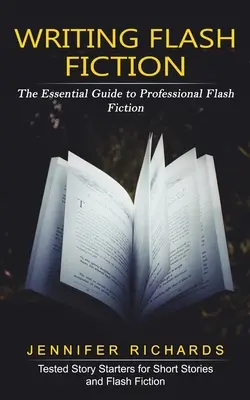 Écrire de la fiction éclair : Le guide essentiel de la fiction éclair professionnelle - Writing Flash Fiction: The Essential Guide to Professional Flash Fiction