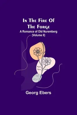 Dans le feu de la forge : un roman du vieux Nuremberg (tome II) - In The Fire Of The Forge; A Romance of Old Nuremberg (Volume II)