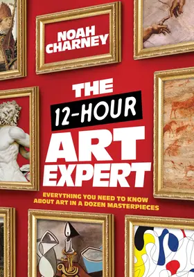 L'expert en art en 12 heures : tout ce que vous devez savoir sur l'art en une douzaine de chefs-d'œuvre - The 12-Hour Art Expert: Everything You Need to Know about Art in a Dozen Masterpieces