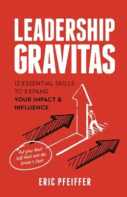 Leadership Gravitas : 12 compétences essentielles pour accroître votre impact et votre influence - Leadership Gravitas: 12 Essential Skills to Expand your Impact and Influence